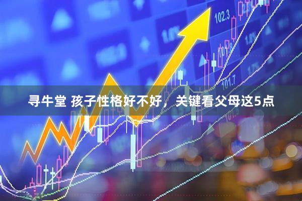 寻牛堂 孩子性格好不好，关键看父母这5点