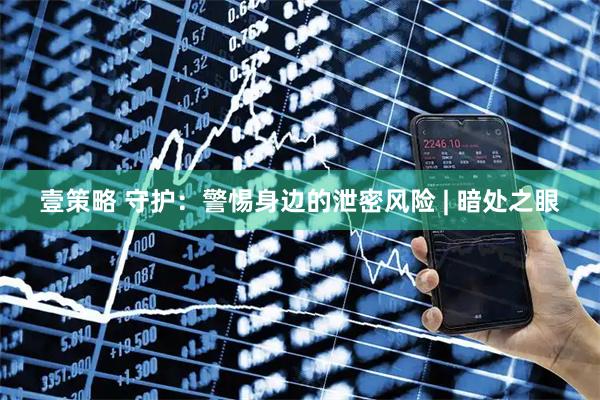 壹策略 守护：警惕身边的泄密风险 | 暗处之眼
