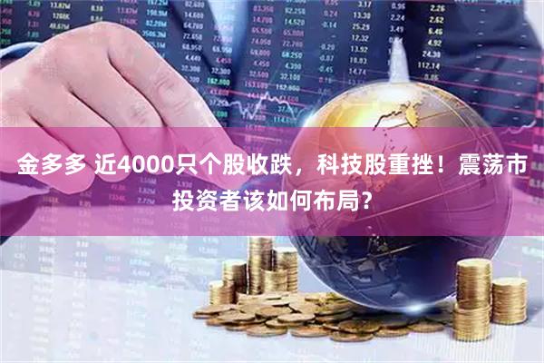 金多多 近4000只个股收跌，科技股重挫！震荡市投资者该如何布局？