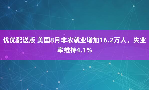 优优配送版 美国8月非农就业增加16.2万人，失业率维持4.1%