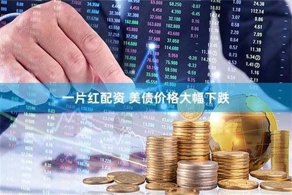 一片红配资 美债价格大幅下跌