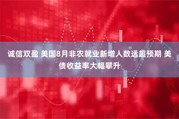 诚信双盈 美国8月非农就业新增人数远超预期 美债收益率大幅攀升
